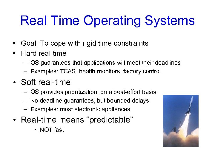 Real Time Operating Systems • Goal: To cope with rigid time constraints • Hard