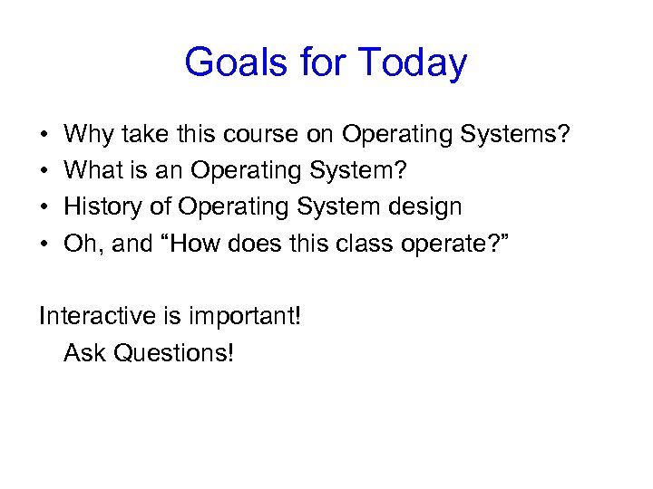 Goals for Today • • Why take this course on Operating Systems? What is