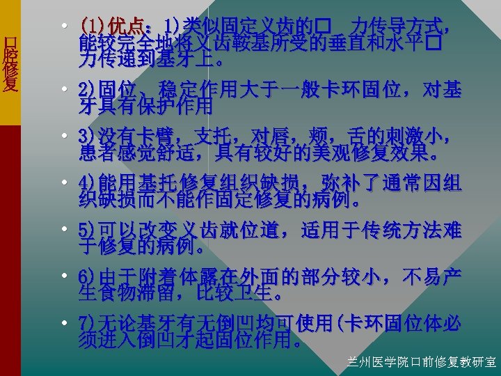 口 腔 修 复 • (1)优点： 1)类似固定义齿的 力传导方式， 能较完全地将义齿鞍基所受的垂直和水平 力传递到基牙上。 • 2)固 位 、