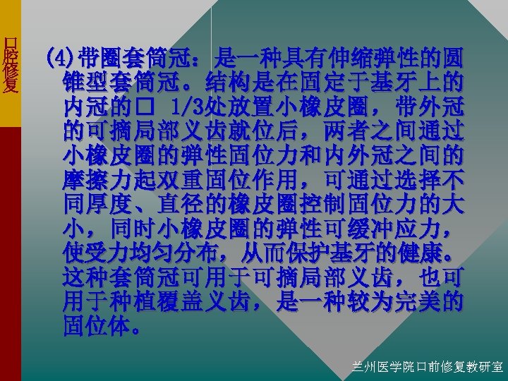 口 腔 修 复 (4)带圈套筒冠：是一种具有伸缩弹性的圆 锥型套筒冠。结构是在固定于基牙上的 内 冠 的 1/3处 放 置 小 橡