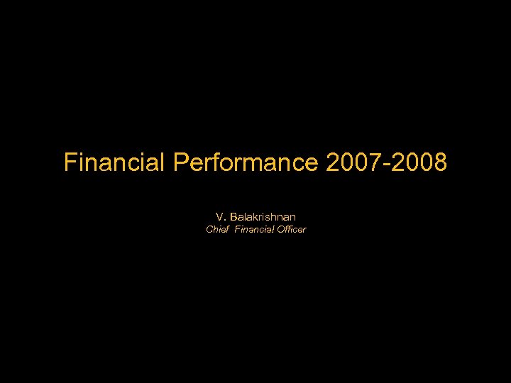 Financial Performance 2007 -2008 V. Balakrishnan Chief Financial Officer 