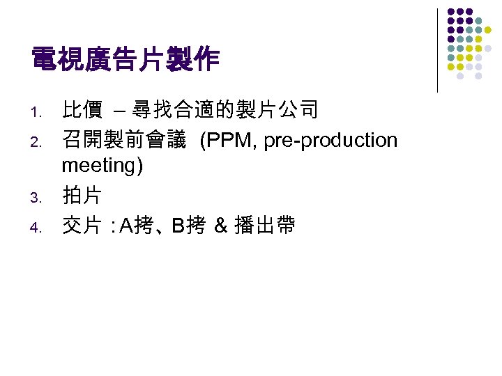 電視廣告片製作 1. 2. 3. 4. 比價 – 尋找合適的製片公司 召開製前會議 (PPM, pre-production meeting) 拍片 交片：