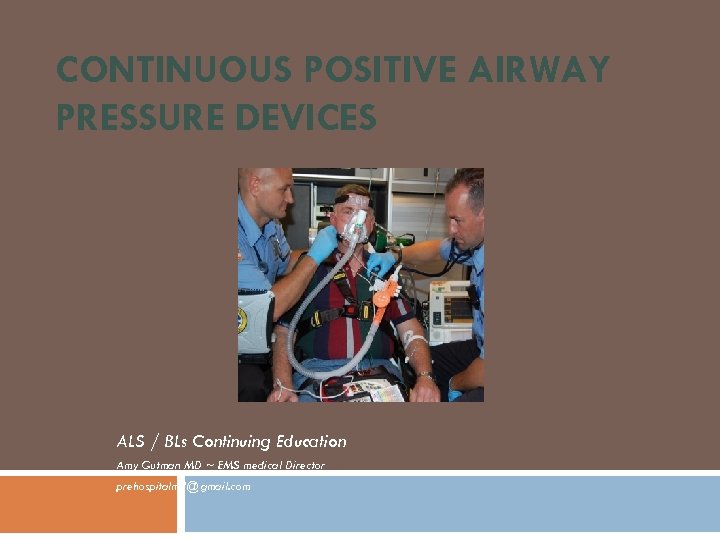 CONTINUOUS POSITIVE AIRWAY PRESSURE DEVICES ALS / BLs Continuing Education Amy Gutman MD ~