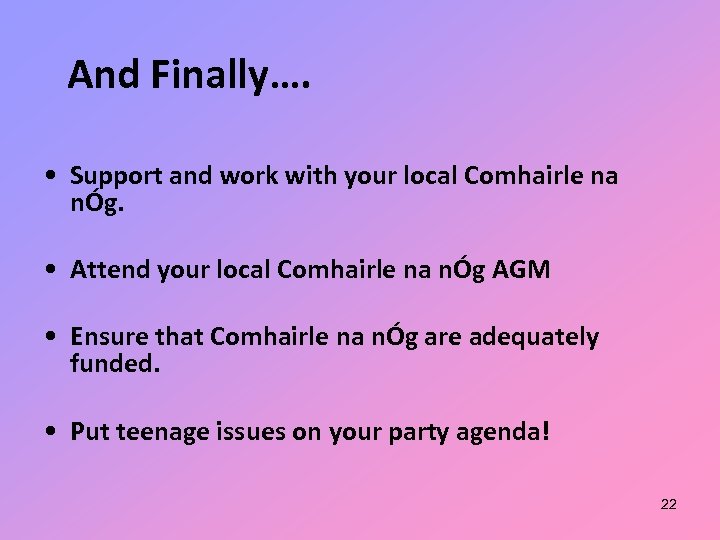 And Finally…. • Support and work with your local Comhairle na nÓg. • Attend