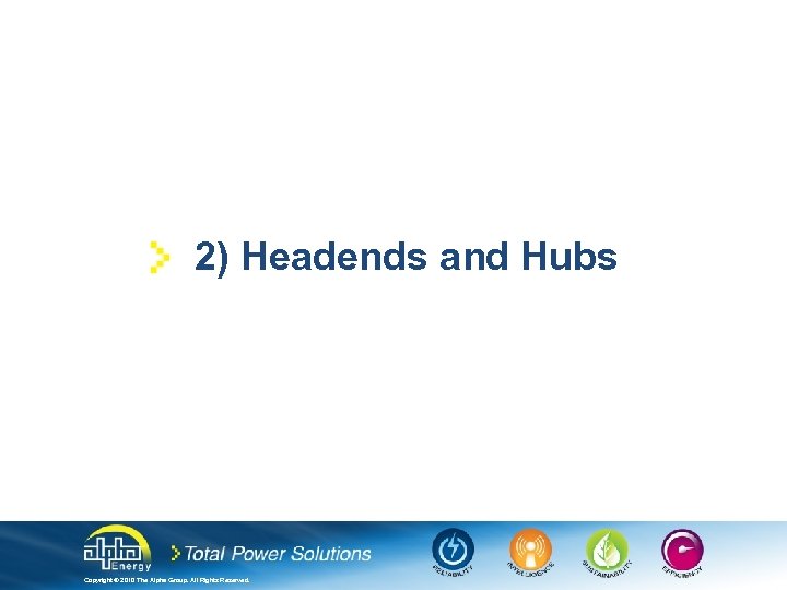 2) Headends and Hubs Copyright © 2010 The Alpha Group. All Rights Reserved. 