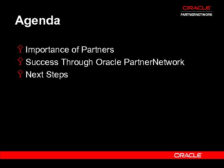 Agenda Ÿ Importance of Partners Ÿ Success Through Oracle Partner. Network Ÿ Next Steps