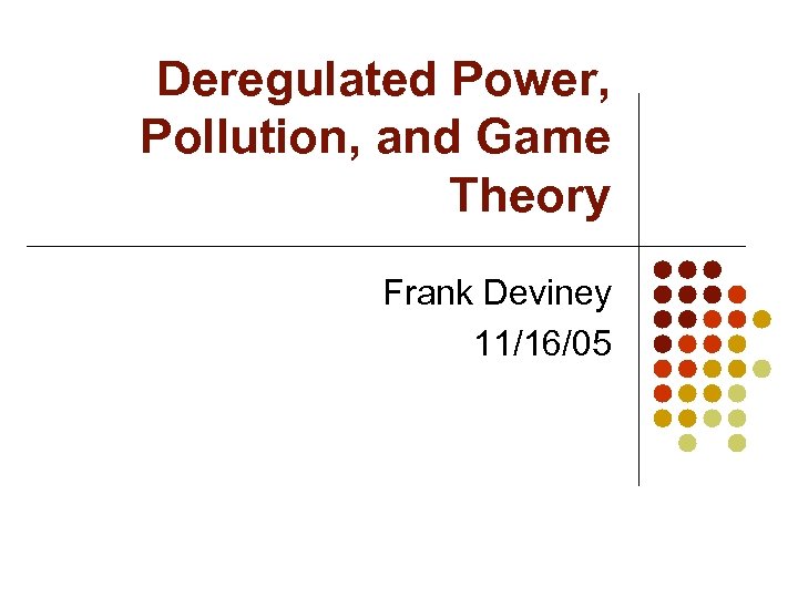 Deregulated Power, Pollution, and Game Theory Frank Deviney 11/16/05 