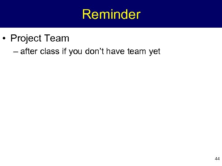 Reminder • Project Team – after class if you don’t have team yet 44