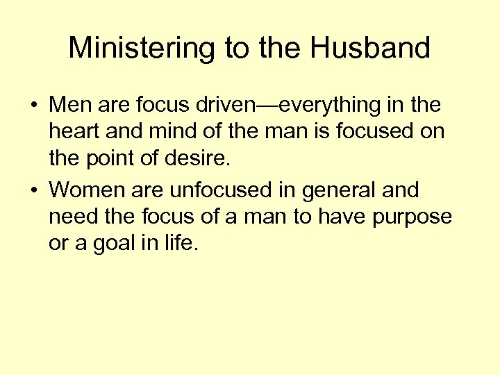 Ministering to the Husband • Men are focus driven—everything in the heart and mind