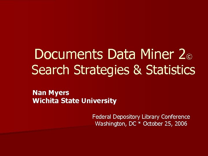 Documents Data Miner 2© Search Strategies & Statistics Nan Myers Wichita State University Federal