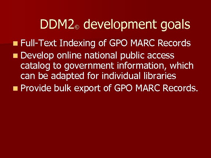 DDM 2© development goals n Full-Text Indexing of GPO MARC Records n Develop online