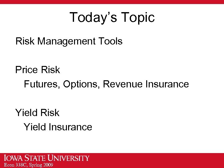 Today’s Topic Risk Management Tools Price Risk Futures, Options, Revenue Insurance Yield Risk Yield