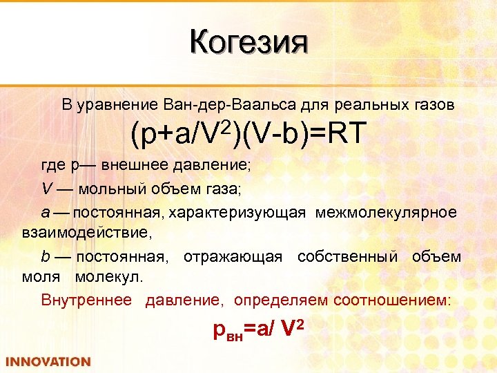 Когезия В уравнение Ван дер Ваальса для реальных газов (р+а/V 2)(V b)=RT где р—
