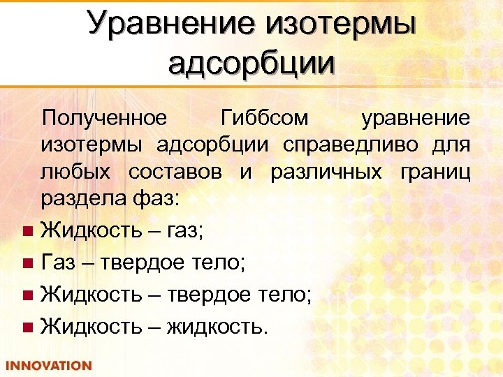 Уравнение изотермы адсорбции Полученное Гиббсом уравнение изотермы адсорбции справедливо для любых составов и различных