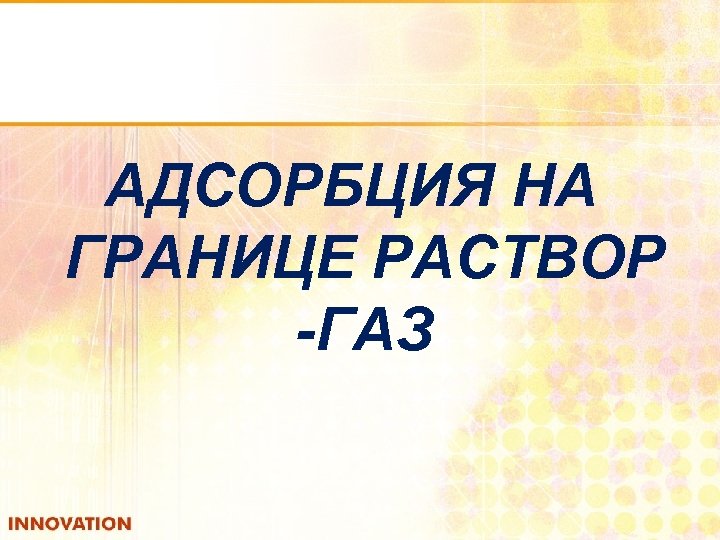 АДСОРБЦИЯ НА ГРАНИЦЕ РАСТВОР -ГАЗ 