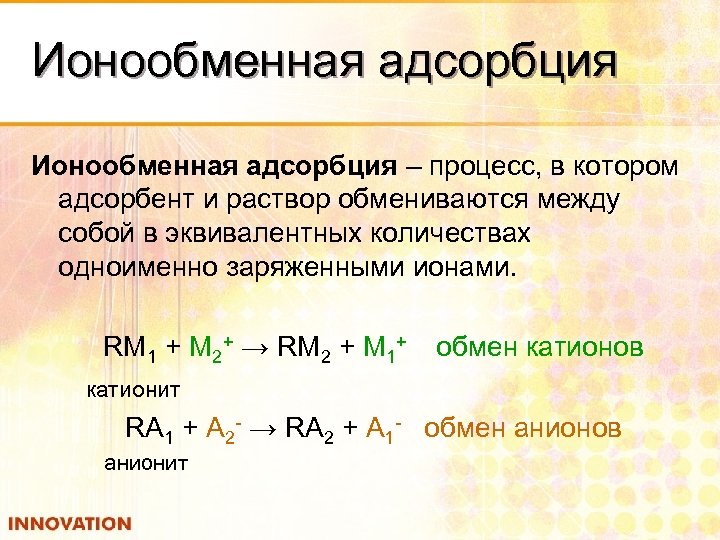 Ионообменная адсорбция – процесс, в котором адсорбент и раствор обмениваются между собой в эквивалентных