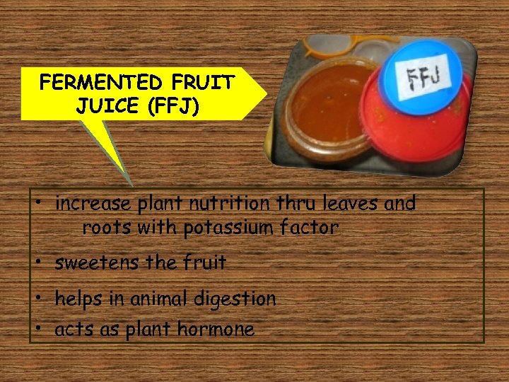 FERMENTED FRUIT JUICE (FFJ) • increase plant nutrition thru leaves and roots with potassium