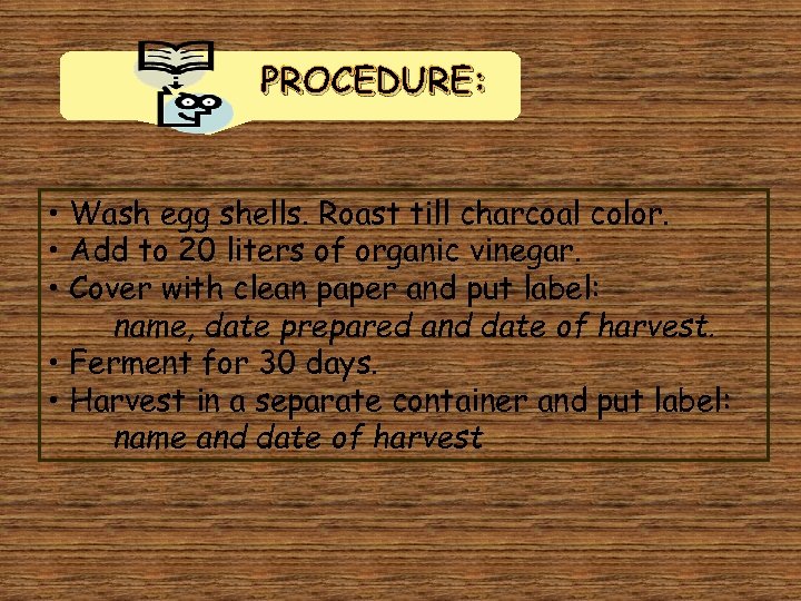 PROCEDURE: • Wash egg shells. Roast till charcoal color. • Add to 20 liters