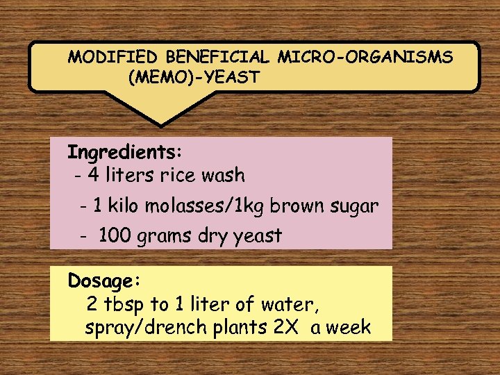 MODIFIED BENEFICIAL MICRO-ORGANISMS (MEMO)-YEAST Ingredients: - 4 liters rice wash - 1 kilo molasses/1