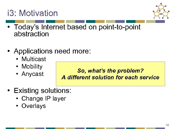 i 3: Motivation • Today’s Internet based on point-to-point abstraction • Applications need more:
