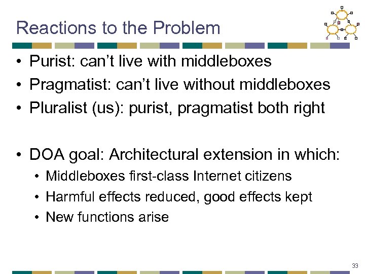 Reactions to the Problem • Purist: can’t live with middleboxes • Pragmatist: can’t live