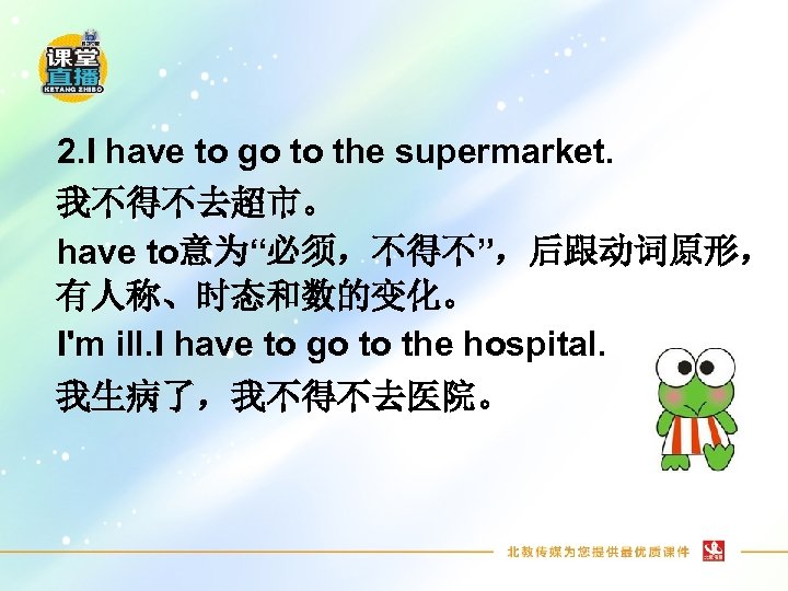 2. I have to go to the supermarket. 我不得不去超市。 have to意为“必须，不得不”，后跟动词原形， 有人称、时态和数的变化。 I'm ill.
