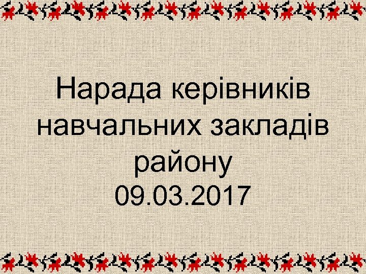Нарада керівників навчальних закладів району 09. 03. 2017 