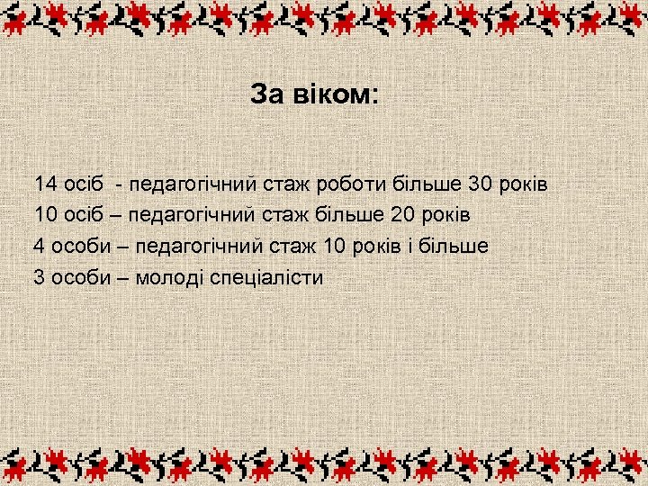 За віком: 14 осіб - педагогічний стаж роботи більше 30 років 10 осіб –