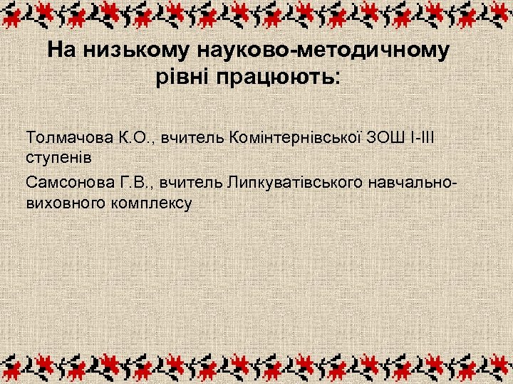 На низькому науково-методичному рівні працюють: Толмачова К. О. , вчитель Комінтернівської ЗОШ І-ІІІ ступенів