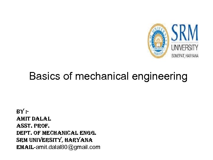 Basics of mechanical engineering By : amit Dalal asst. prof. Dept. of mechanical engg.