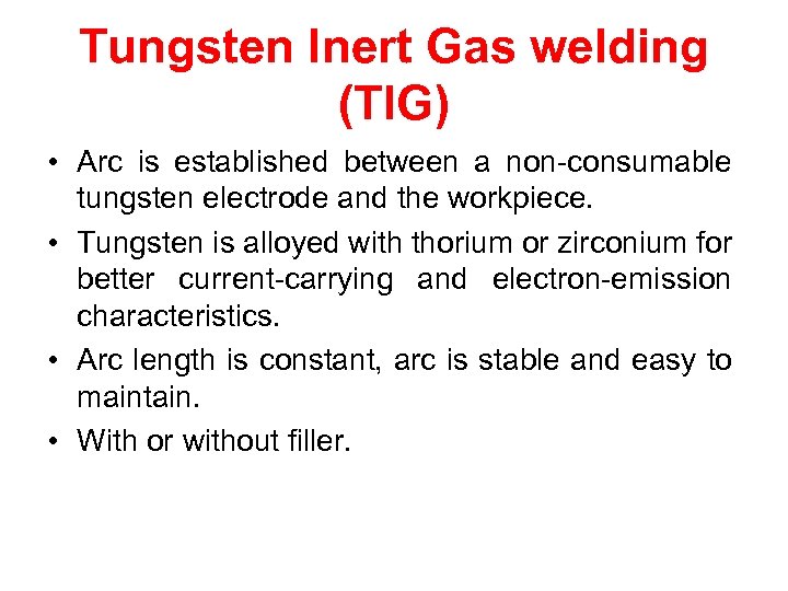 Tungsten Inert Gas welding (TIG) • Arc is established between a non-consumable tungsten electrode