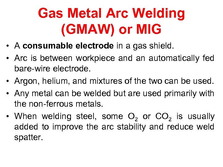 Gas Metal Arc Welding (GMAW) or MIG • A consumable electrode in a gas