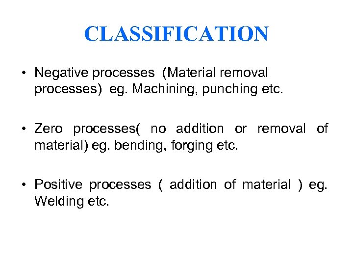 CLASSIFICATION • Negative processes (Material removal processes) eg. Machining, punching etc. • Zero processes(