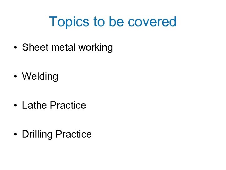Topics to be covered • Sheet metal working • Welding • Lathe Practice •