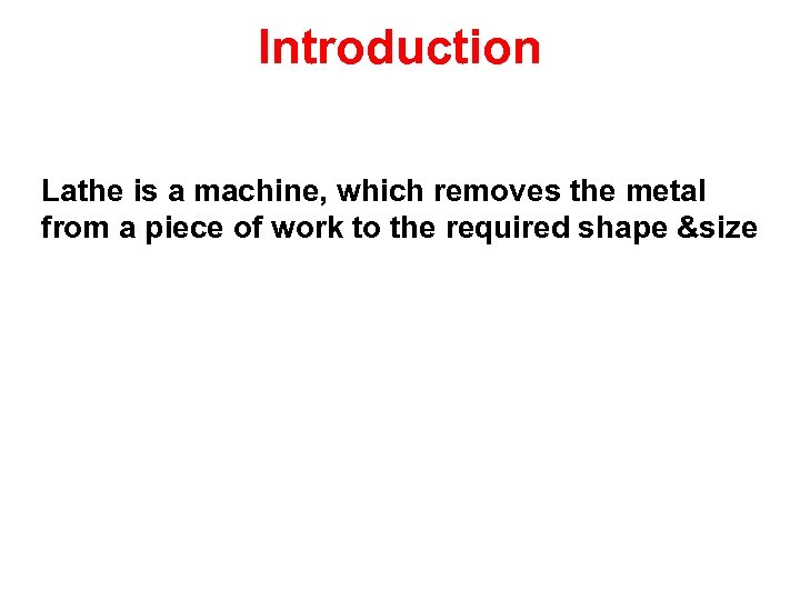 Introduction Lathe is a machine, which removes the metal from a piece of work