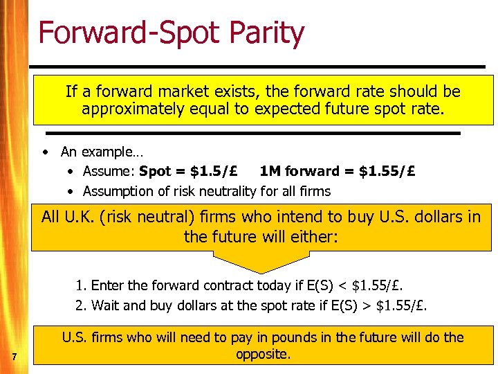 Forward-Spot Parity If a forward market exists, the forward rate should be approximately equal