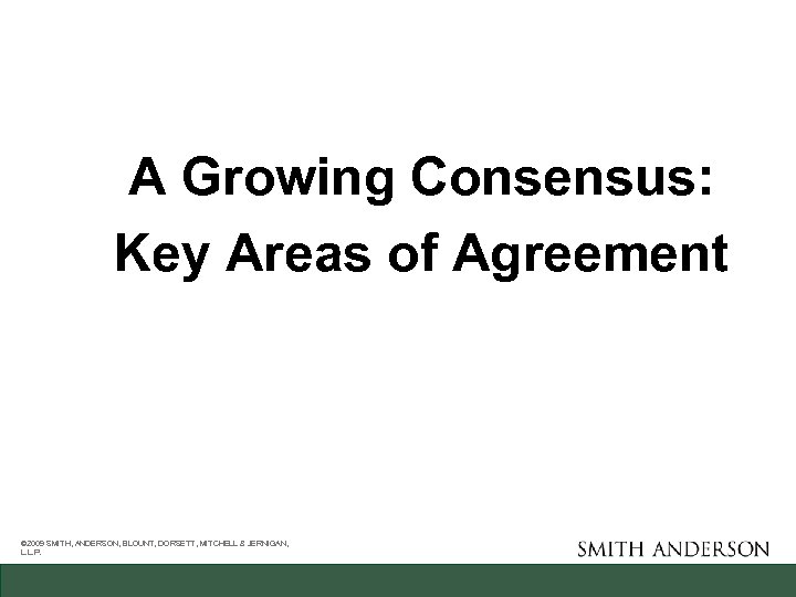 A Growing Consensus: Key Areas of Agreement © 2009 SMITH, ANDERSON, BLOUNT, DORSETT, MITCHELL