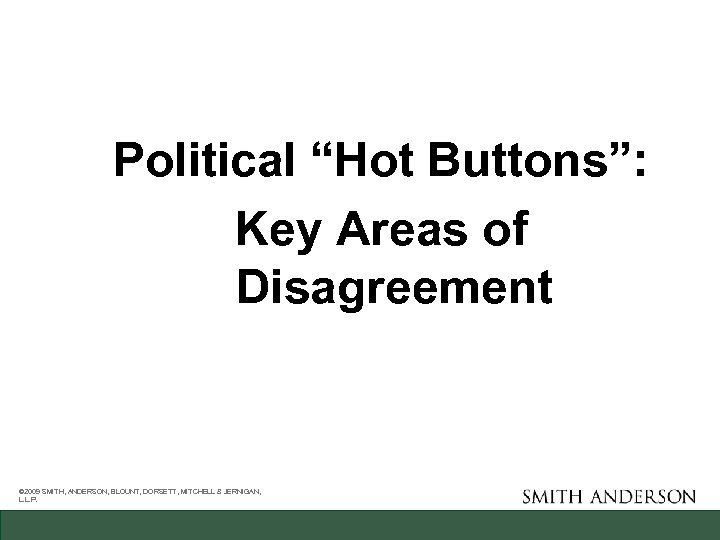 Political “Hot Buttons”: Key Areas of Disagreement © 2009 SMITH, ANDERSON, BLOUNT, DORSETT, MITCHELL