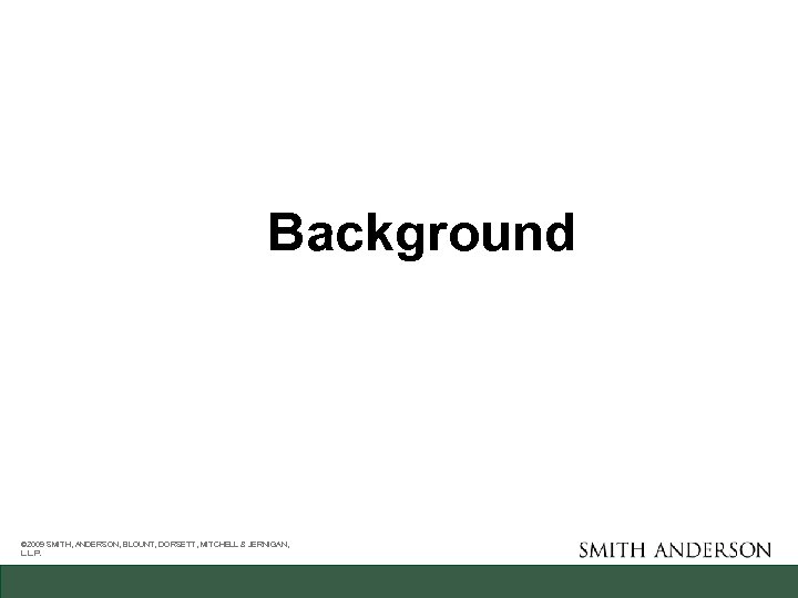 Background © 2009 SMITH, ANDERSON, BLOUNT, DORSETT, MITCHELL & JERNIGAN, L. L. P. 