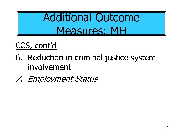 Additional Outcome Measures: MH CCS, cont’d 6. Reduction in criminal justice system involvement 7.