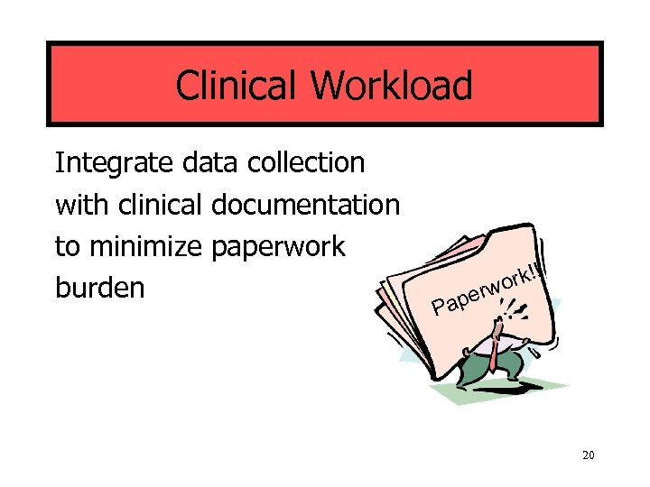 Clinical Workload Integrate data collection with clinical documentation to minimize paperwork burden rk!! wo
