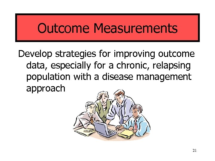 Outcome Measurements Develop strategies for improving outcome data, especially for a chronic, relapsing population