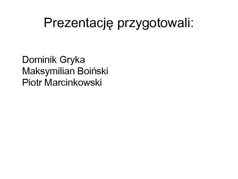 Prezentację przygotowali: Dominik Gryka Maksymilian Boiński Piotr Marcinkowski 