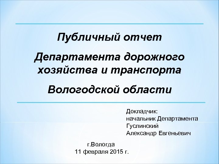 Публичный отчет Департамента дорожного хозяйства и транспорта Вологодской области Докладчик: начальник Департамента Гуслинский Александр