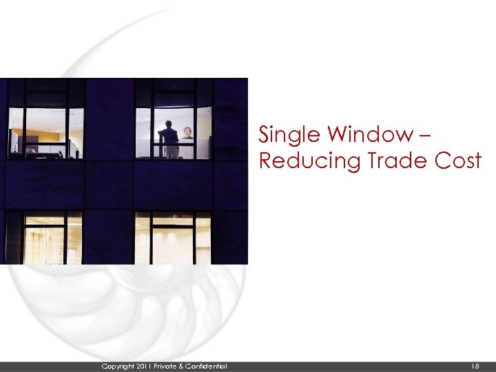 Single Window – Reducing Trade Cost Copyright 2011 Private & Confidential 18 