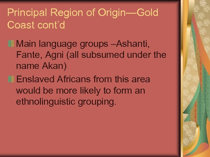 Principal Region of Origin—Gold Coast cont’d Main language groups –Ashanti, Fante, Agni (all subsumed