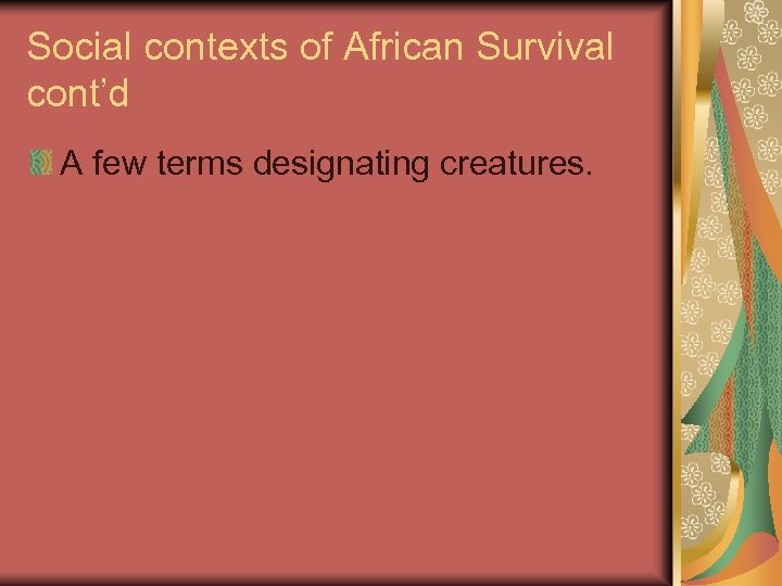 Social contexts of African Survival cont’d A few terms designating creatures. 
