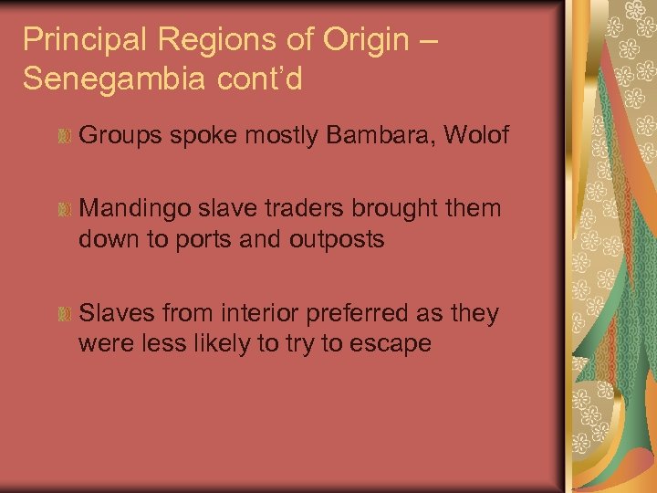 Principal Regions of Origin – Senegambia cont’d Groups spoke mostly Bambara, Wolof Mandingo slave