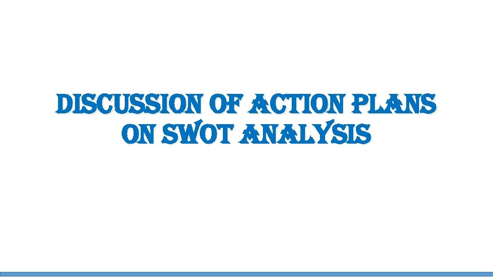 di. Sc. USSion of action PLan. S on SWot ana. LYSi. S 