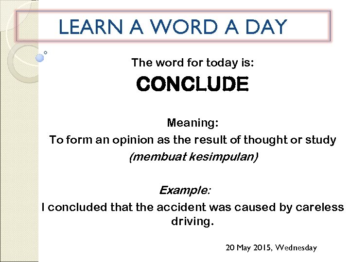 LEARN A WORD A DAY The word for today is: CONCLUDE Meaning: To form